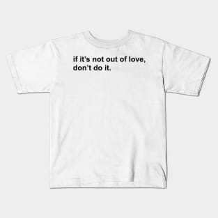 if it’s not out of love, don’t do it. Kids T-Shirt